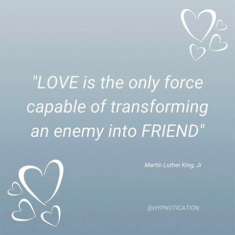 LOVE is the only force capable of transforming an enemy into a friend